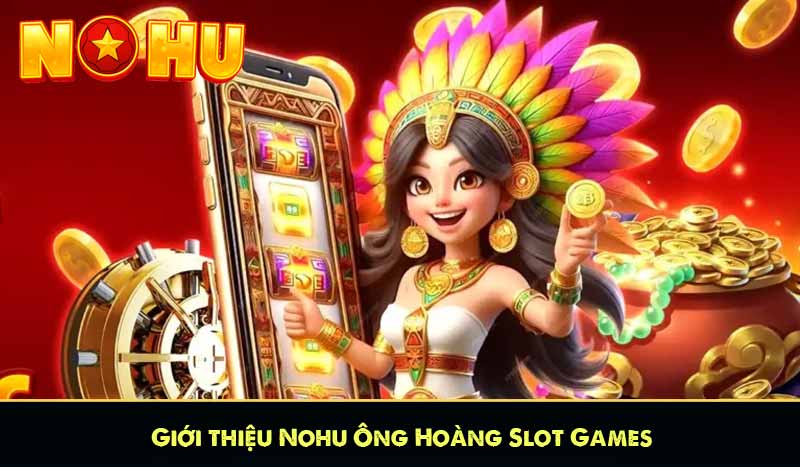 Giới thiệu Nohu Ông Hoàng Slot Games