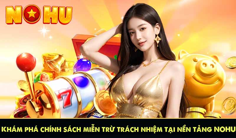 Khám phá chính sách miễn trừ trách nhiệm tại nền tảng NOHU