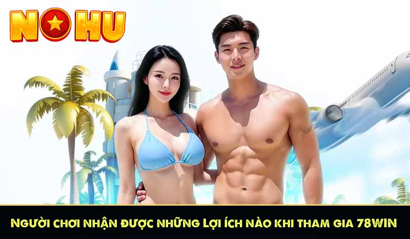 Người chơi nhận được những Lợi ích nào khi tham gia 78WIN