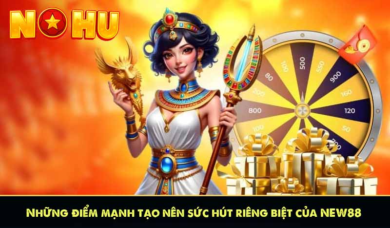 Những điểm mạnh tạo nên sức hút riêng biệt của NEW88
