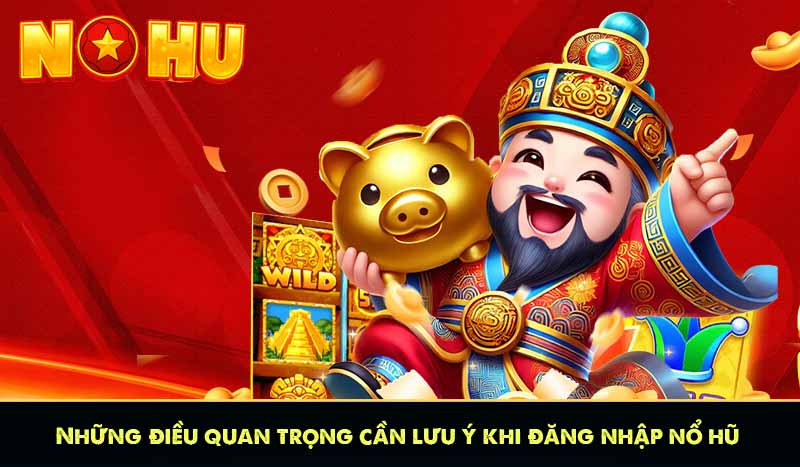 những điều quan trọng cần lưu ý khi đăng nhập nổ hũ