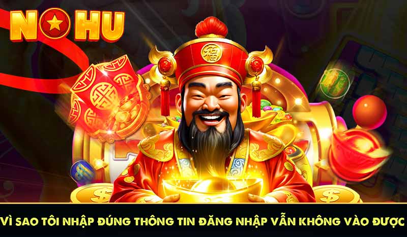 vì sao tôi nhập đúng thông tin đăng nhập vẫn không vào được