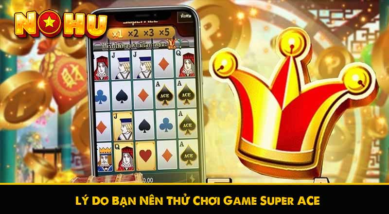 Lý Do Bạn Nên Thử Chơi Game Super ACE